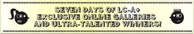  SEVEN DAYS OF LC-A+ EXCLUSIVE ONLINE GALLERIES  AND ULTRA-TALENTED WINNERS! 