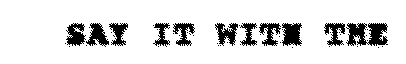 SAY IT WITH THE