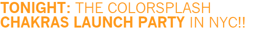   Tonight: The Colorsplash Chakras Launch Party in NYC!! 