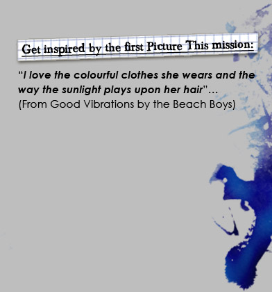 Get inspired by the first mission! I love the colourful clothes she wears and the 
way the sunlight plays upon her hair...(Taken from Good Vibrations by the Beach Boys)