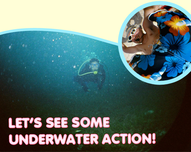 LET&rsquo;S SEE SOME UNDERWATER ACTION!