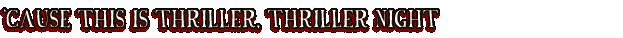 CAUSE THIS IS THRILLER, THRILLER NIGHT