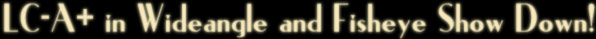 LC-A+ in Wideangle and Fisheye Show Down!