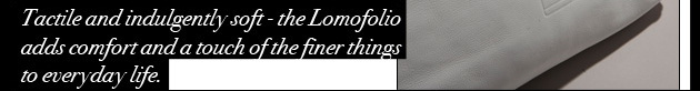 Tactile and indulgently soft - the Lomofolio adds comfort and a touch of the finer things to everyday life.