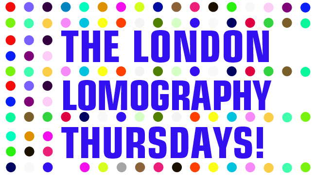 THE LONDON LOMOGRAPHY THURSDAYS! Dear Lomographer, Mate, City Slicker, Londoner: