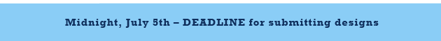 Midnight, July 5th - DEADLINE for submitting designs