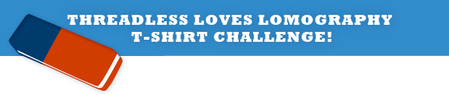 THREADLESS LOVES LOMOGRAPHY T-SHIRT CHALLENGE!