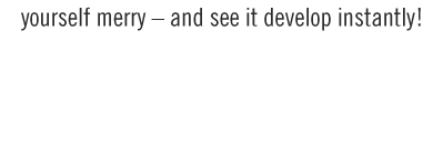 yourself merry - and see it develop instantly!