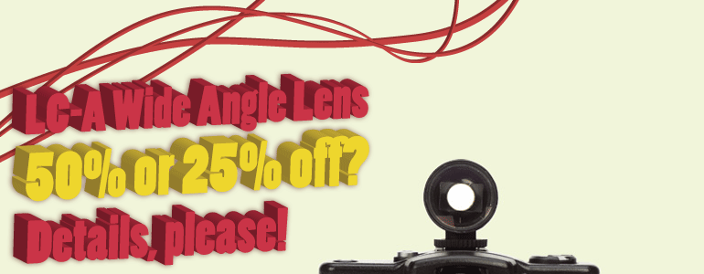 LC-A Wide Angle Lens 50 percent or 25 percent off? Details, please!