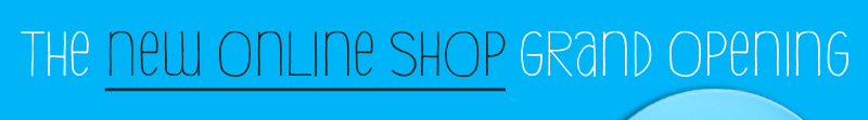 THE NEW ONLINE SHOP GRAND OPENING - SHOP NOW