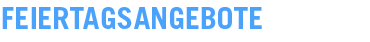 FEIERTAGSANGEBOTE