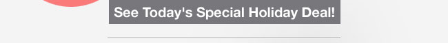 See Today's Special Holiday Deal!