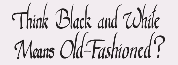 Think Black and White Means Old Fashion?