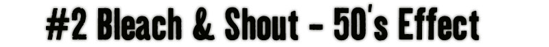 Bleach & Shout - 50’s Effect
