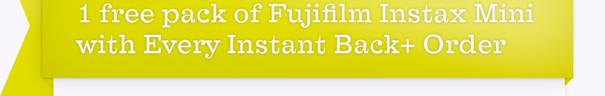 Instant Satisfaction; 1 free pack of Fujifilm Instax Mini  with Every Instant Back+ Order 
