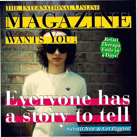 The International Magazine Wants You! / Everyone has a story to tell / Submit Now & Get Piggies!