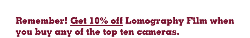 Remember! Get 10% off Lomography Film when you buy any of the top ten cameras.