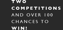 two competitions and over 100 chances to win!