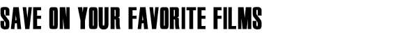 SAVE ON YOUR FAVORITE FILMS
