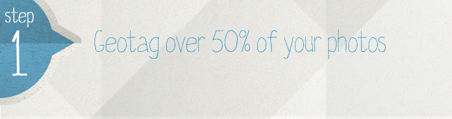 Step 1 - Geotag over 50% of your photos