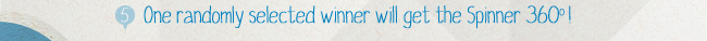 One randomly selected winner will get the Spinner 360!