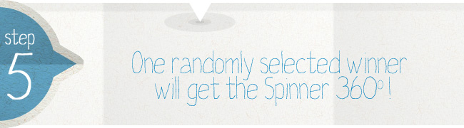 Step 5 - One randomly selected winner will get the Spinner 360!