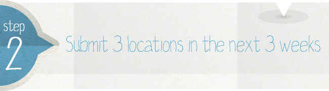 Step 2 - Submit 3 locations in the next 3 weeks