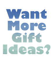 MORE GIFT IDEAS
