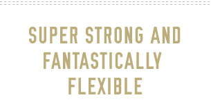 Super strong fantastically flexible