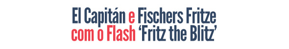 El Capitán e Fischers Fritze com o Flash 'Fritz the Blitz'!