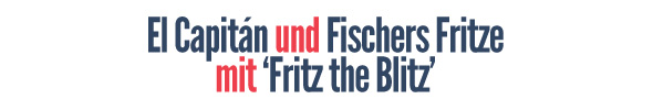 El Capitán und Fischers Fritze mit Fritz the Blitz!