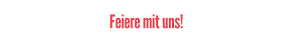 Feiere mit uns!