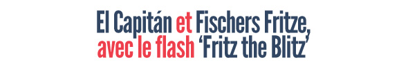 El Capitán, Fischers Fritze et le flash 'Fritz the Blitz'!