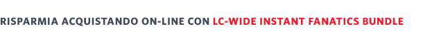 Risparmia acquistando on-line con LC-Wide Instant Fanatic Bundle