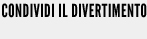 CONDIVIDI IL DIVERTIMENTO