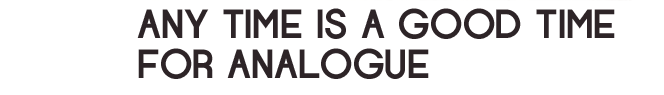 Any Time is a Good Time for Analogue 