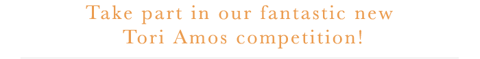 Take part in our fantastic new Tori Amos competition!