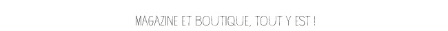 Magazine et boutique, tout y est !