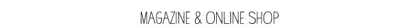 MAGAZINE & ONLINE SHOP  