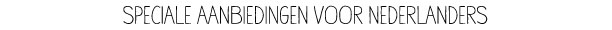 SPECIALE AANBIEDINGEN VOOR NEDERLANDERS 