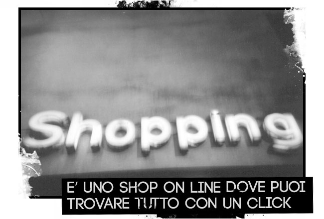 E uno shop on line dove puoi trovare tutto con un click