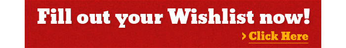 Fill out your Wishlist now! >Click Here