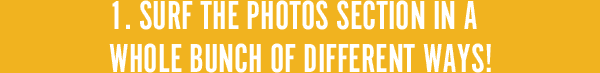 1. Surf the Photos section in a whole bunch of different ways!