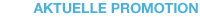 AKTUELLE PROMOTION