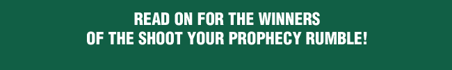 Read on for the winners of the Shoot Your Prophecy Rumble!