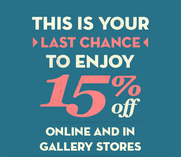 This Is Your Last chance to enjoy 15% Off Online and in Gallery Stores