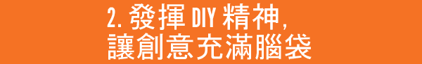 2. Feeling creative? These Tips will challenge your DIY skills.