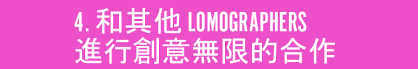 4. Plan creative collaborations with other Lomographers.