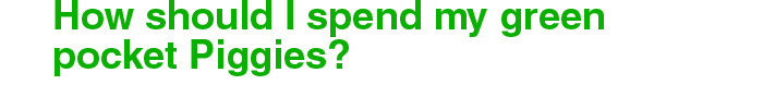 How should I spend my green pocket Piggies?